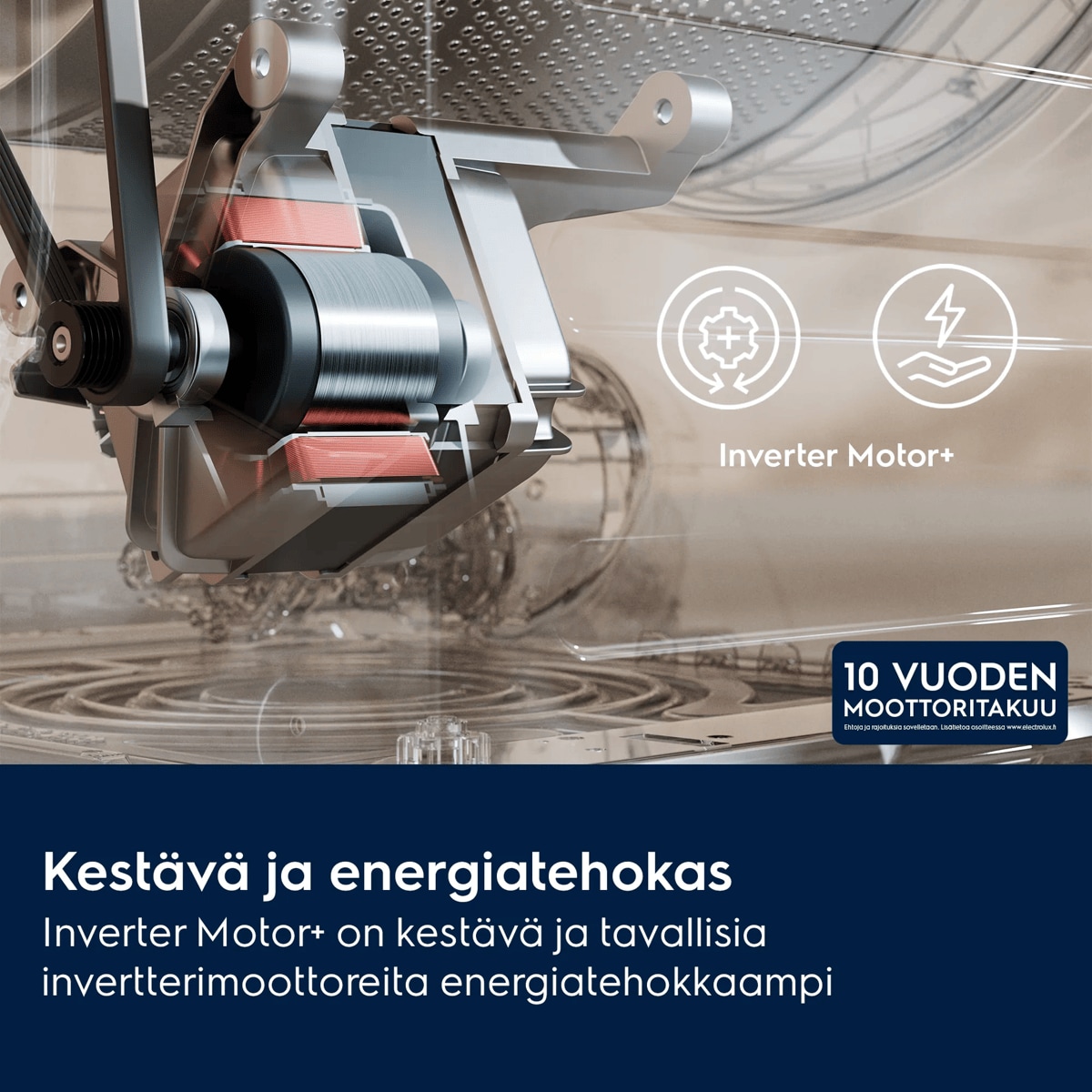 Kestävä ja energiatehokas Inverter Motor+ on kestävä ja tavallisia invertterimoottoreita energiatehokkaampi     Inverter Motor+ 10 VUODEN MOOTTORITAKUU Ehtoja ja rajoituksia sovelletaan. Lisätietoa osoitteessa www.electrolux.fi